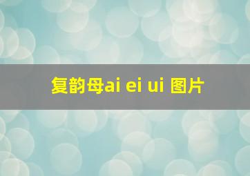 复韵母ai ei ui 图片